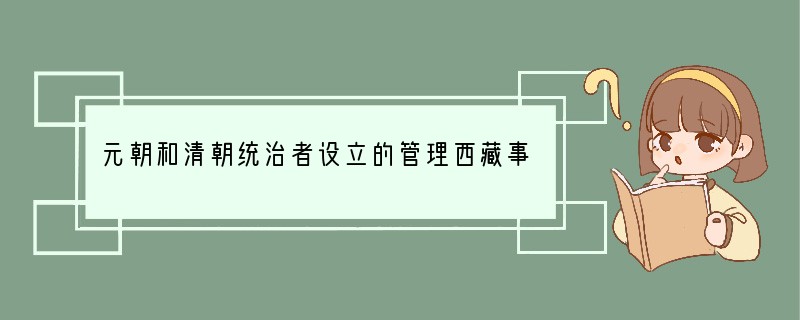 元朝和清朝统治者设立的管理西藏事务的行政机构分别是 [ ]A、中书省、理藩院 B、枢